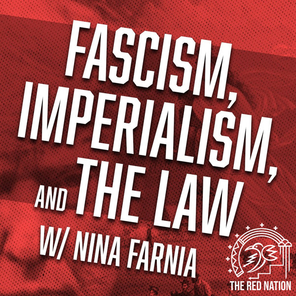 The Red Nation Podcast - Fascism, imperialism, and the law w/ Nina Farnia