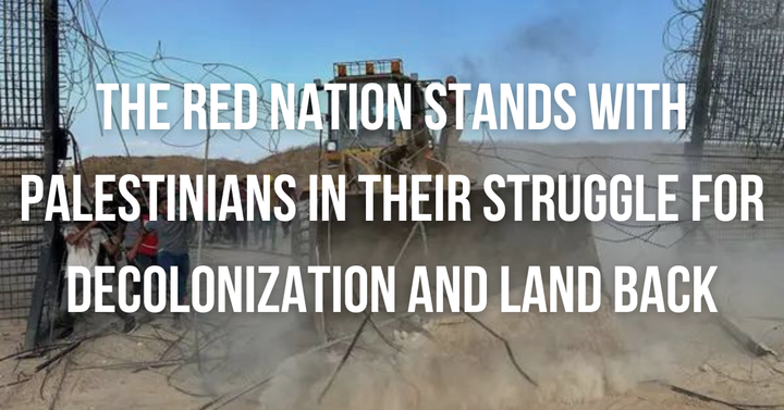 The Red Nation stands with Palestinians in their struggle for decolonization and land back